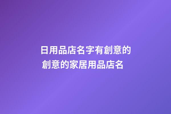 日用品店名字有創意的 創意的家居用品店名-第1張-店鋪起名-玄機派
